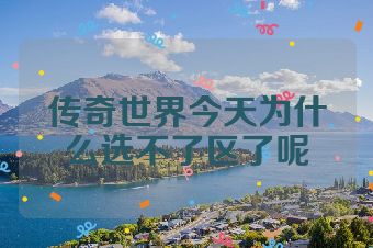 传奇世界今天为什么选不了区了呢