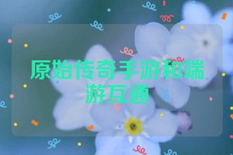 原始传奇手游和端游互通