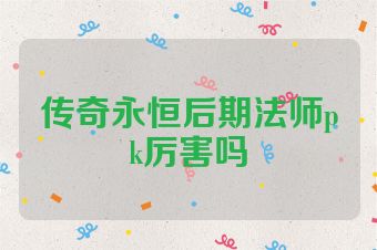 传奇永恒后期法师pk厉害吗
