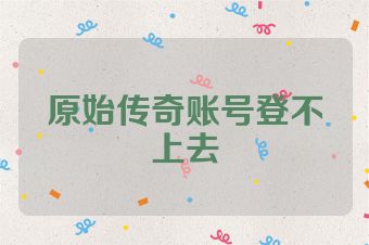原始传奇账号登不上去