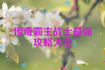 传奇霸主战士最强攻略大全