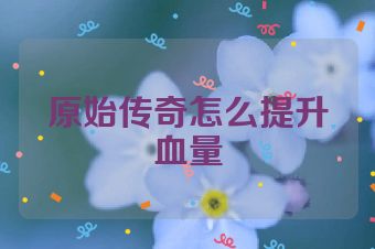 原始传奇怎么提升血量