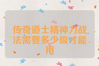 传奇道士精神力战法需要多少级才能用