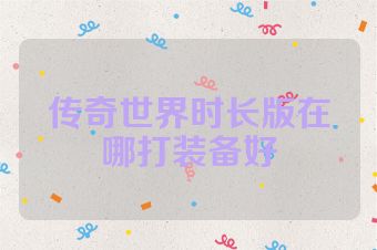 传奇世界时长版在哪打装备好