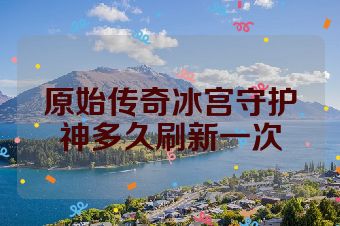 原始传奇冰宫守护神多久刷新一次