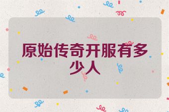 原始传奇开服有多少人