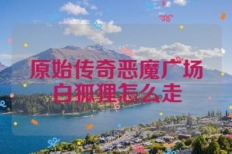 原始传奇恶魔广场白狐狸怎么走