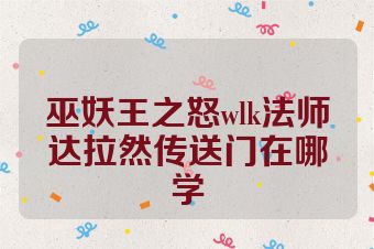 巫妖王之怒wlk法师达拉然传送门在哪学