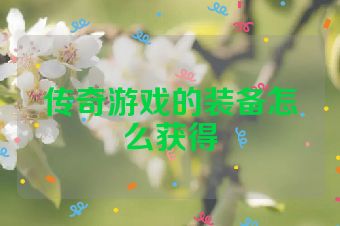 传奇游戏的装备怎么获得