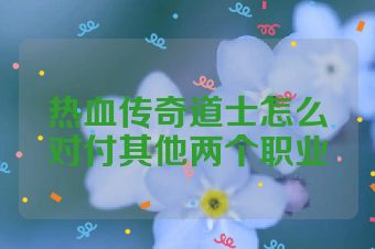 热血传奇道士怎么对付其他两个职业