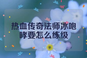 热血传奇法师冰咆哮要怎么练级