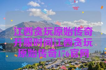 江西贪玩原始传奇开服时间江西贪玩原始传奇176官网