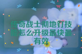 传奇战士彻地钉技能怎么升级最快最有效