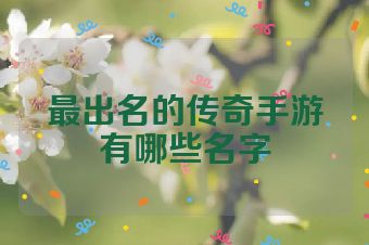 最出名的传奇手游有哪些名字