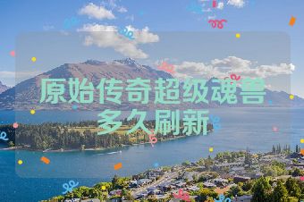 原始传奇超级魂兽多久刷新