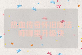 热血传奇怀旧版法师哪里升级快