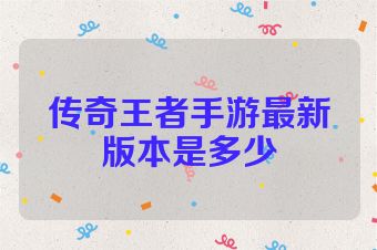 传奇王者手游最新版本是多少