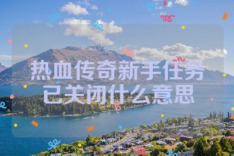 热血传奇新手任务已关闭什么意思