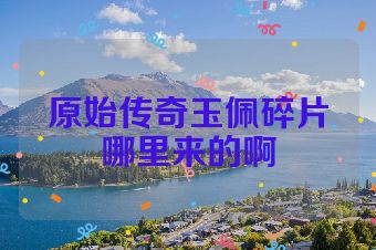 原始传奇玉佩碎片哪里来的啊