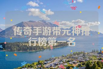 传奇手游带元神排行榜第一名
