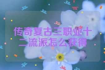传奇复古三职业十二流派怎么获得