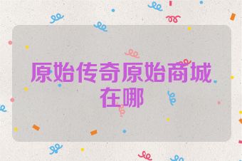 原始传奇原始商城在哪