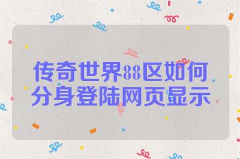 传奇世界88区如何分身登陆网页显示