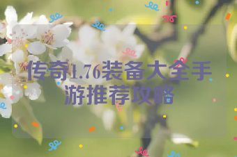 传奇1.76装备大全手游推荐攻略