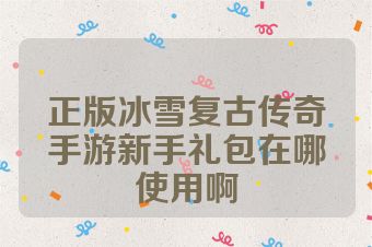 正版冰雪复古传奇手游新手礼包在哪使用啊