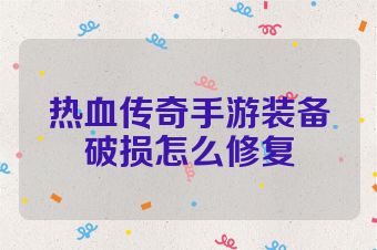热血传奇手游装备破损怎么修复