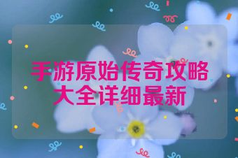 手游原始传奇攻略大全详细最新