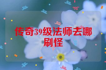 传奇39级法师去哪刷怪