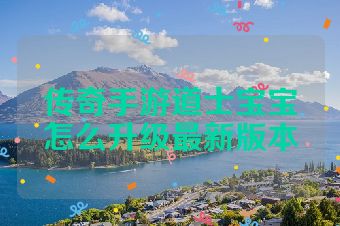 传奇手游道士宝宝怎么升级最新版本