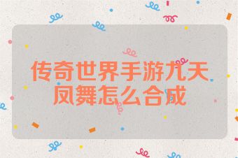 传奇世界手游九天凤舞怎么合成