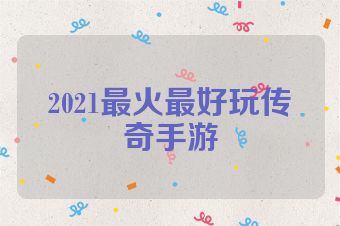 2021最火最好玩传奇手游