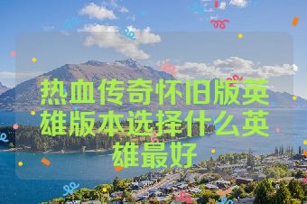 热血传奇怀旧版英雄版本选择什么英雄最好
