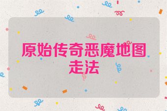 原始传奇恶魔地图走法