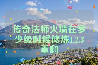 传奇法师火墙在多少级时候修炼1.2.3重啊
