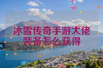冰雪传奇手游大佬装备怎么获得