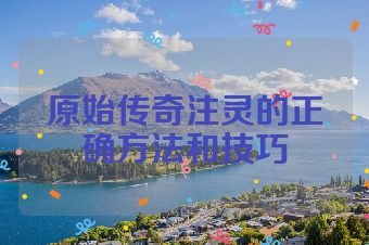 原始传奇注灵的正确方法和技巧