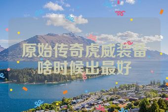 原始传奇虎威装备啥时候出最好