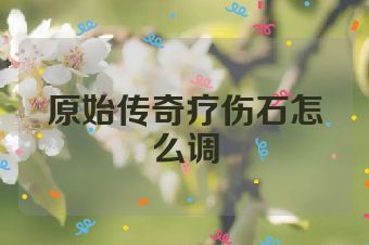 原始传奇疗伤石怎么调