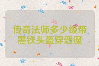 传奇法师多少级带黑铁头盔穿恶魔