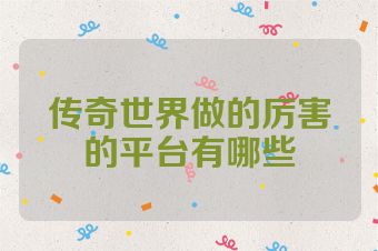 传奇世界做的厉害的平台有哪些