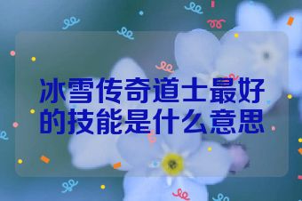 冰雪传奇道士最好的技能是什么意思