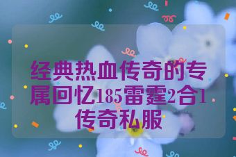 经典热血传奇的专属回忆185雷霆2合1传奇私服