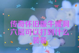 传奇怀旧版牛魔洞六层可以打到什么装备