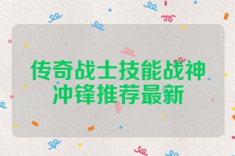 传奇战士技能战神冲锋推荐最新