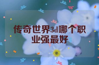 传奇世界3d哪个职业强最好