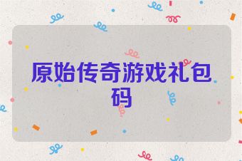原始传奇游戏礼包码